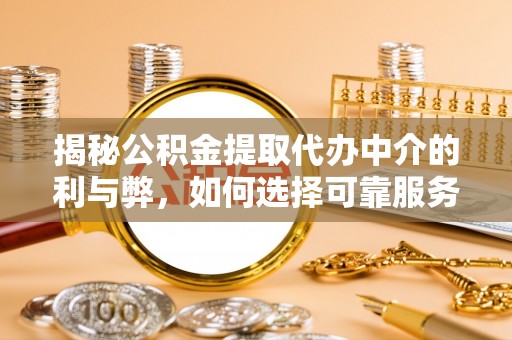 邳州揭秘公积金提取代办中介的利与弊，如何选择可靠服务？