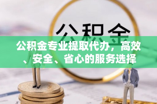 邳州公积金专业提取代办，高效、安全、省心的服务选择