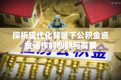 邳州探析现代化背景下公积金资金运作的创新与发展