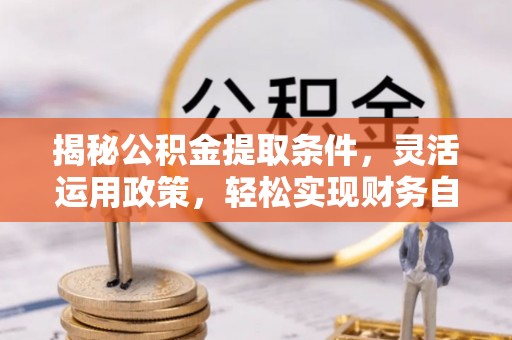 邳州揭秘公积金提取条件，灵活运用政策，轻松实现财务自由