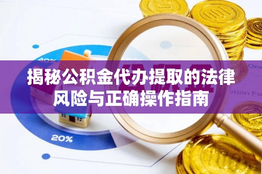 邳州揭秘公积金代办提取的法律风险与正确操作指南