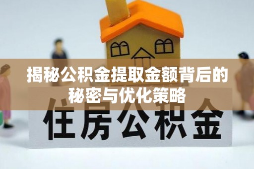 邳州揭秘公积金提取金额背后的秘密与优化策略
