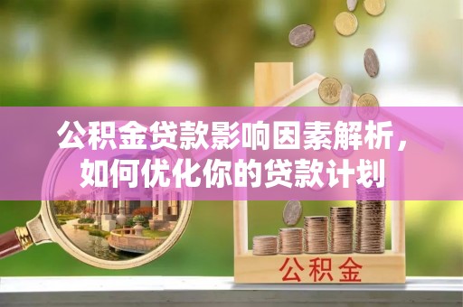 邳州公积金贷款影响因素解析，如何优化你的贷款计划