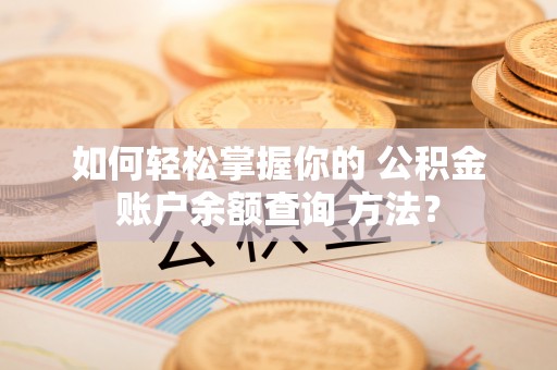 邳州如何轻松掌握你的 公积金账户余额查询 方法？