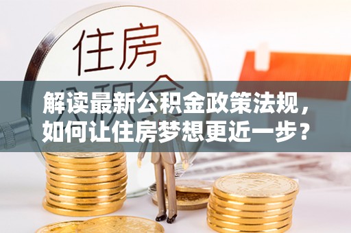 邳州解读最新公积金政策法规，如何让住房梦想更近一步？