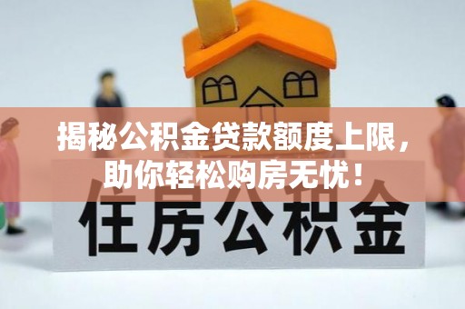 邳州揭秘公积金贷款额度上限，助你轻松购房无忧！
