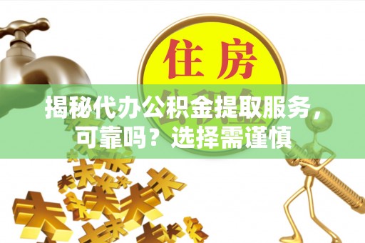 邳州揭秘代办公积金提取服务，可靠吗？选择需谨慎