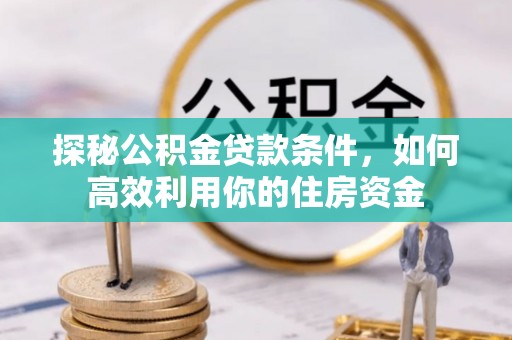 邳州探秘公积金贷款条件，如何高效利用你的住房资金