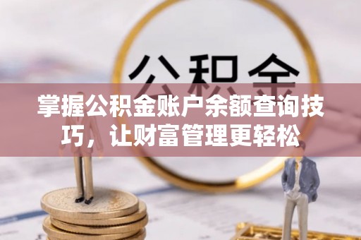 邳州掌握公积金账户余额查询技巧，让财富管理更轻松
