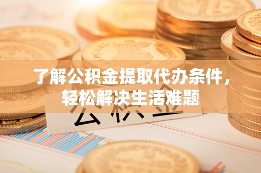 邳州了解公积金提取代办条件，轻松解决生活难题