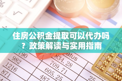 邳州住房公积金提取可以代办吗？政策解读与实用指南
