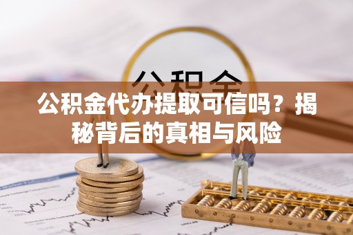 邳州公积金代办提取可信吗？揭秘背后的真相与风险