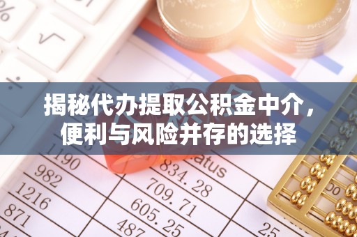 邳州揭秘代办提取公积金中介，便利与风险并存的选择