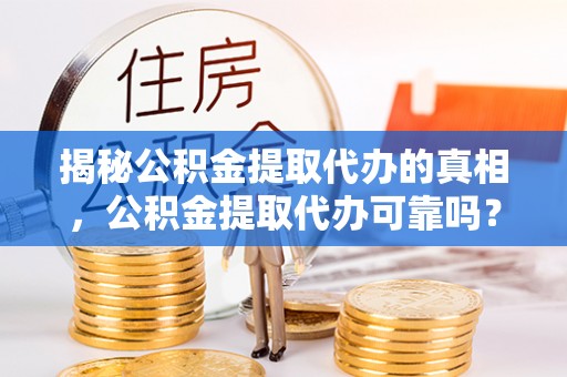 邳州揭秘公积金提取代办的真相，公积金提取代办可靠吗？