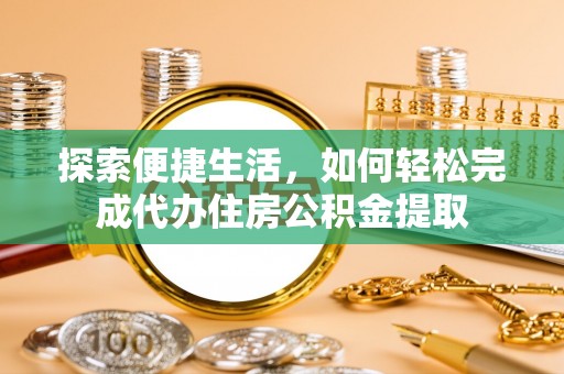 邳州探索便捷生活，如何轻松完成代办住房公积金提取