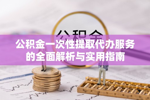 邳州公积金一次性提取代办服务的全面解析与实用指南