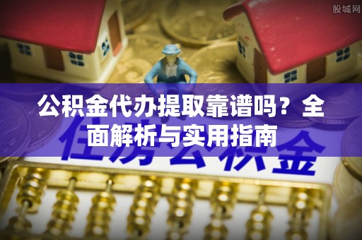 邳州公积金代办提取靠谱吗？全面解析与实用指南