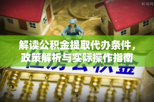 邳州解读公积金提取代办条件，政策解析与实际操作指南