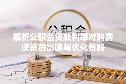 邳州解析公积金贷款利率对购房决策的影响与优化策略