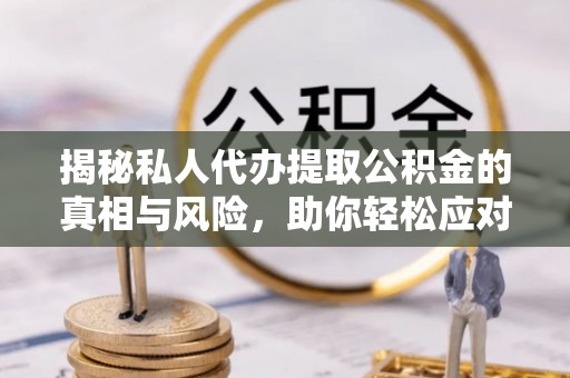 邳州揭秘私人代办提取公积金的真相与风险，助你轻松应对资金难题