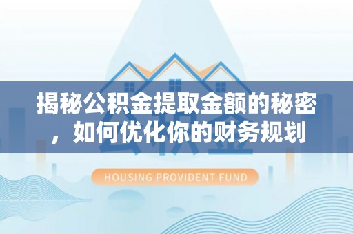 邳州揭秘公积金提取金额的秘密，如何优化你的财务规划