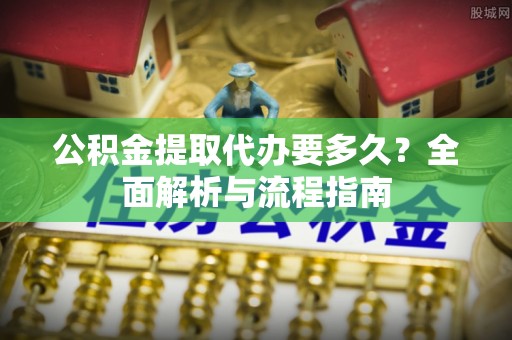 邳州公积金提取代办要多久？全面解析与流程指南