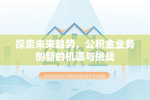 邳州探索未来趋势，公积金业务创新的机遇与挑战