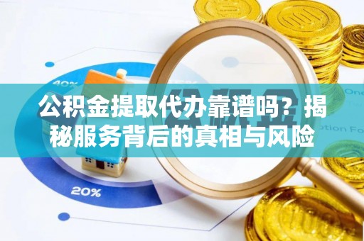 邳州公积金提取代办靠谱吗？揭秘服务背后的真相与风险