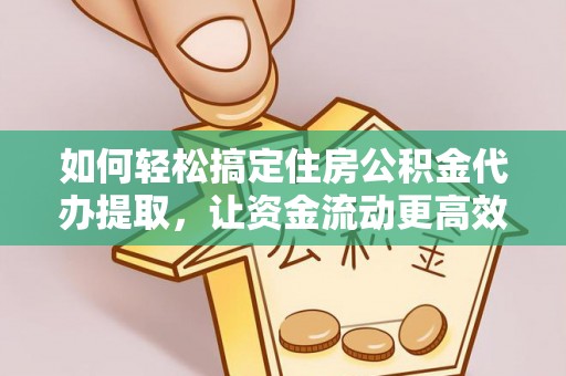 邳州如何轻松搞定住房公积金代办提取，让资金流动更高效