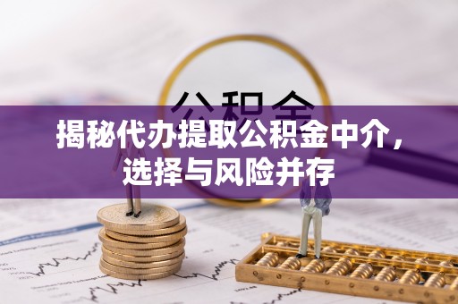 邳州揭秘代办提取公积金中介，选择与风险并存