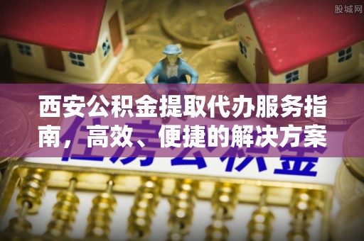 邳州西安公积金提取代办服务指南，高效、便捷的解决方案