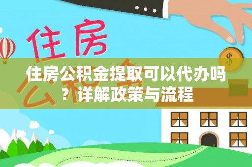 邳州住房公积金提取可以代办吗？详解政策与流程