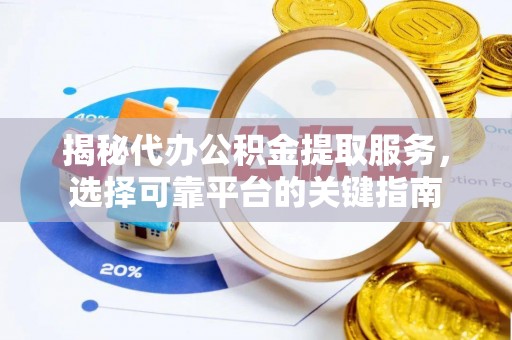 邳州揭秘代办公积金提取服务，选择可靠平台的关键指南