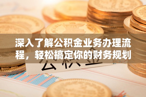 邳州深入了解公积金业务办理流程，轻松搞定你的财务规划