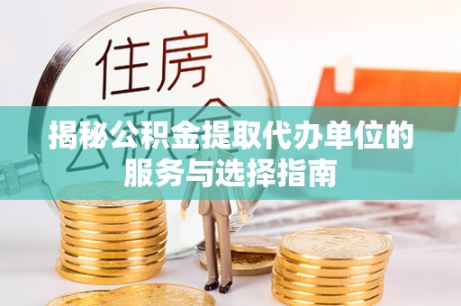 邳州揭秘公积金提取代办单位的服务与选择指南