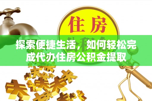 邳州探索便捷生活，如何轻松完成代办住房公积金提取