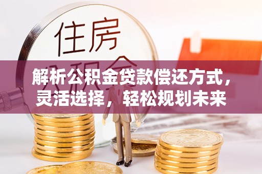 邳州解析公积金贷款偿还方式，灵活选择，轻松规划未来