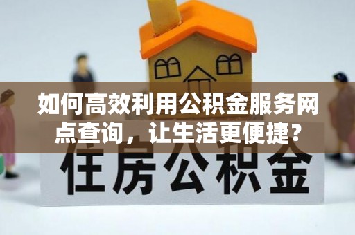 邳州如何高效利用公积金服务网点查询，让生活更便捷？