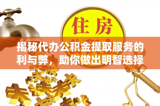 邳州揭秘代办公积金提取服务的利与弊，助你做出明智选择