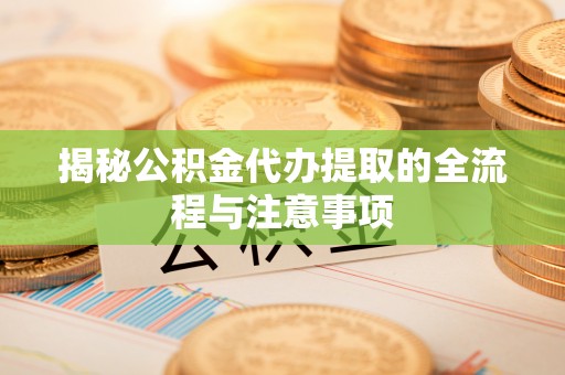 邳州揭秘公积金代办提取的全流程与注意事项