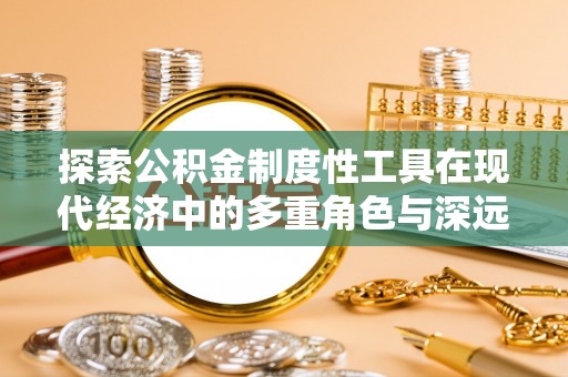 邳州探索公积金制度性工具在现代经济中的多重角色与深远影响