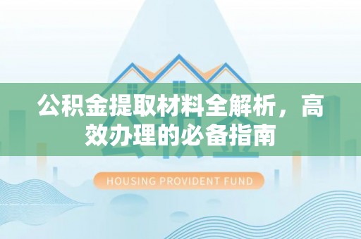 邳州公积金提取材料全解析，高效办理的必备指南