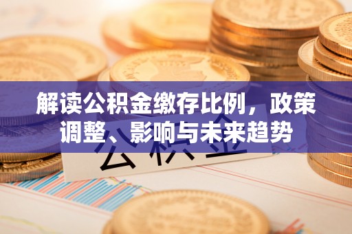 邳州解读公积金缴存比例，政策调整、影响与未来趋势