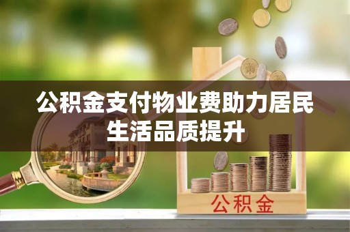 邳州公积金支付物业费助力居民生活品质提升