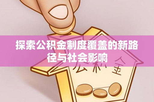 邳州探索公积金制度覆盖的新路径与社会影响