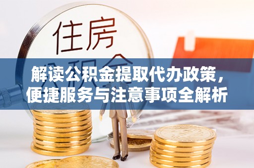 邳州解读公积金提取代办政策，便捷服务与注意事项全解析