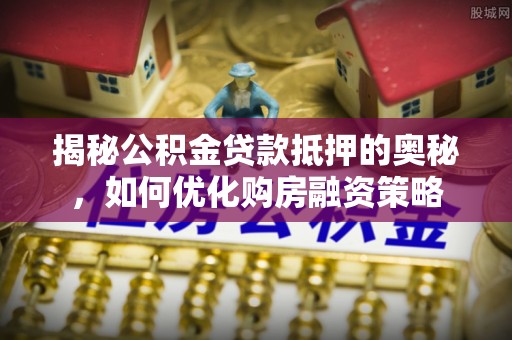 邳州揭秘公积金贷款抵押的奥秘，如何优化购房融资策略