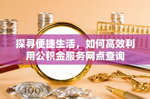 邳州探寻便捷生活，如何高效利用公积金服务网点查询