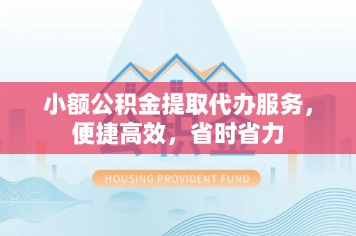 邳州小额公积金提取代办服务，便捷高效，省时省力