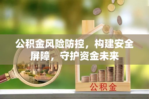 邳州公积金风险防控，构建安全屏障，守护资金未来